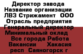 Директор завода › Название организации ­ ЛВЗ Стрижамент, ООО › Отрасль предприятия ­ Генеральный директор › Минимальный оклад ­ 1 - Все города Работа » Вакансии   . Хакасия респ.,Саяногорск г.